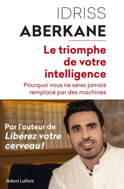 Le Triomphe de votre intelligence - Pourquoi vous ne serez jamais remplacé par des machines - Idriss Aberkane - Groupe Robert Laffont