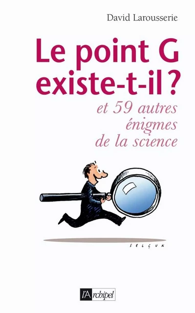 Le point G existe-t-il ? Et 59 autres énigmes de la science - David Larousserie - L'Archipel