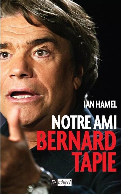 Notre ami Bernard Tapie - Ian Hamel - L'Archipel