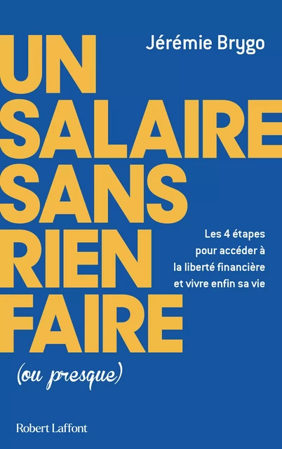 Un salaire sans rien faire (ou presque) - Les 4 étapes pour accéder à la liberté financière et vivre enfin sa vie - Jérémie Brygo - Groupe Robert Laffont