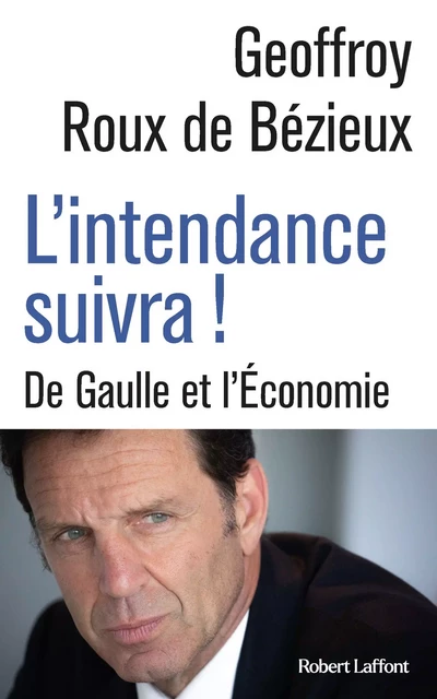 L'Intendance suivra ! - De Gaulle et l'Économie - Geoffrey Roux de Bézieux - Groupe Robert Laffont