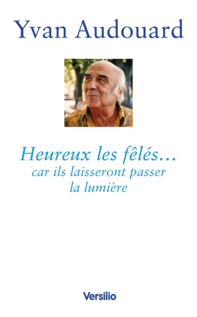 Heureux les fêlés... car ils laisseront passer la lumière - Yvan Audouard - Versilio