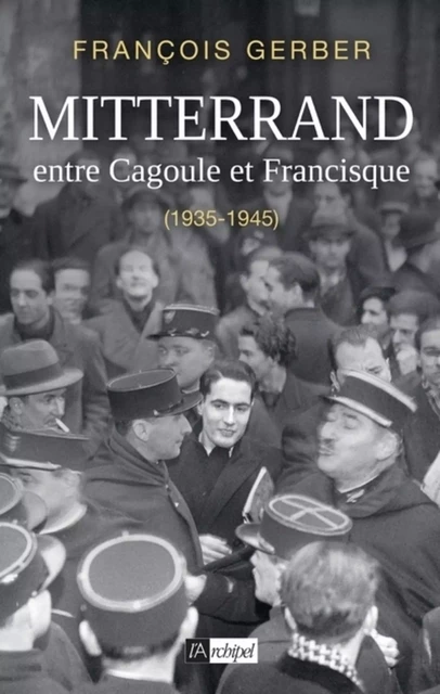 Mitterrand, entre Cagoule et Francisque (1935-1945) - François Gerber - L'Archipel