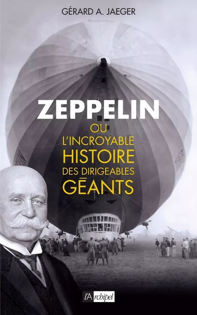 Zeppelin ou l'incroyable histoire des dirigeables géants - Gérard A. Jaeger - L'Archipel