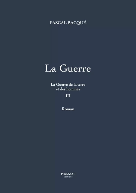 La Guerre de la terre et des hommes - tome 3 La Guerre - Pascal Bacque - MASSOT EDITIONS