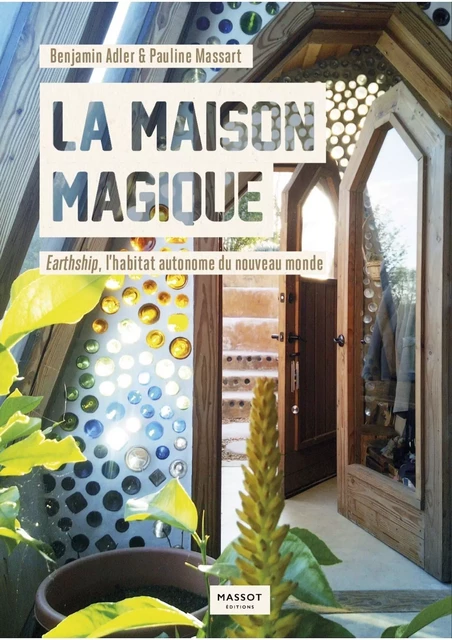 La maison magique - Earthship, l'habitat autonome du nouveau monde - Benjamin Adler, Pauline Massart - MASSOT EDITIONS