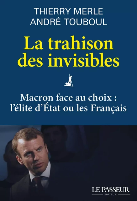 La trahison des invisibles - Macron face au choix : l'élite d'Etat ou les Français - Thierry Merle, André Touboul - Le Passeur