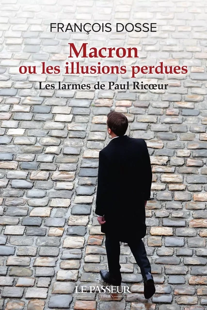 Macron ou les illusions perdues - Les larmes de Paul Ricoeur - François Dosse - Le Passeur