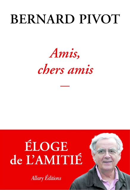 Amis, chers amis - Bernard Pivot - Allary éditions