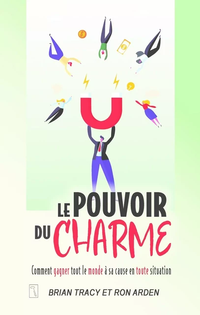 Le pouvoir du charme - Comment gagner tout le monde à sa cause en toute situation - Brian Tracy, Ron Arden - Groupe ADP