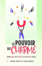 Le pouvoir du charme - Comment gagner tout le monde à sa cause en toute situation