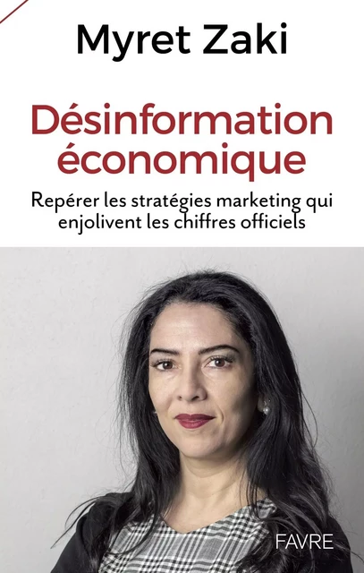 Désinformation économique - Repérer les stratégies marketing qui enjolivent les chiffres officiels - Myret Zaki - Groupe Libella