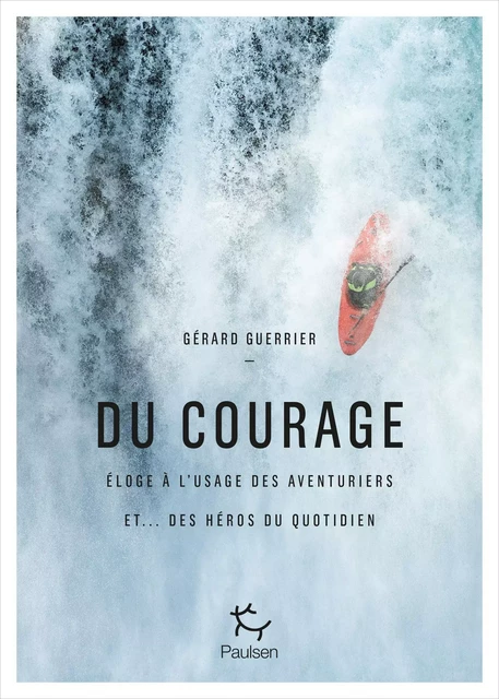 Du courage - Eloge à l'usage des aventuriers et...des héros du quotidien - Gérard Guerrier - PAULSEN