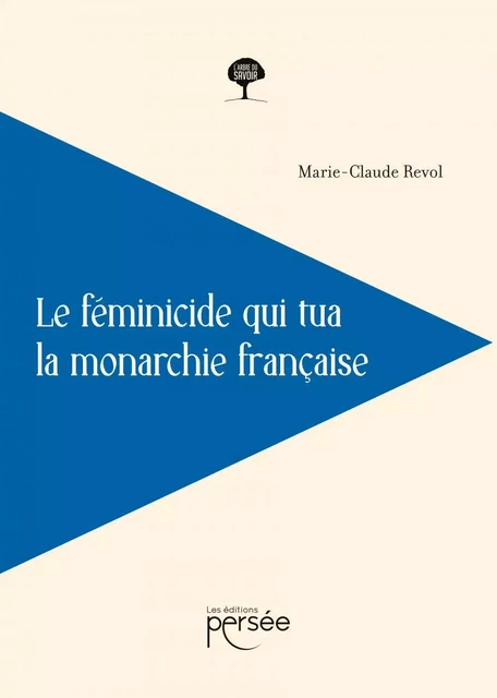 Le féminicide qui tua la monarchie française - Marie Claude Revol - Éditions Persée