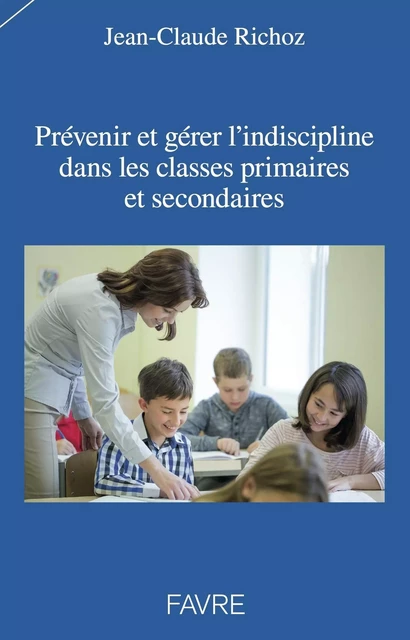 Prévenir et gérer l'indiscipline dans les classes primaires et secondaires - Jean-Claude Richoz - Groupe Libella