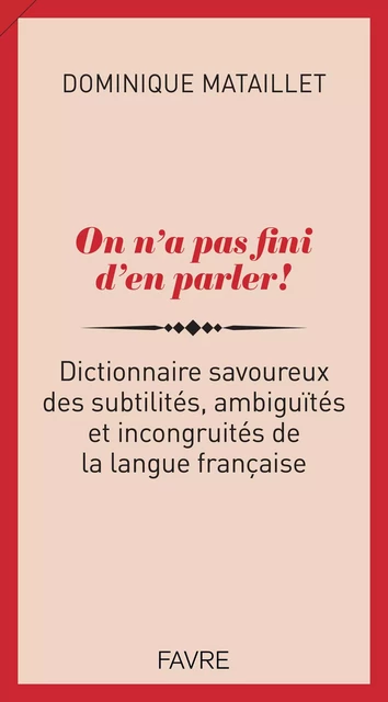 On n'a pas fini d'en parler ! - Dictionnaire savoureux des subtilités, ambiguïtés et incongruités de - Dominique Mataillet - Groupe Libella