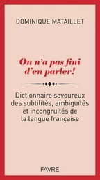 On n'a pas fini d'en parler ! - Dictionnaire savoureux des subtilités, ambiguïtés et incongruités de