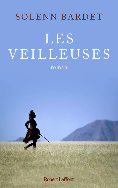 Les Veilleuses - L'histoire d'une femme himba face à l'avancée de la modernité en Namibie - Solenn Bardet - Groupe Robert Laffont