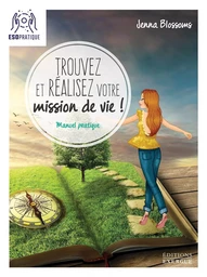 Trouvez et réalisez votre mission de vie - Manuel pratique