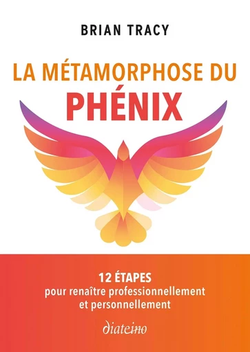 la Métamorphose du phénix - 12 étapes pour renaître professionnellement et personnellement - Brian Tracy - Tredaniel