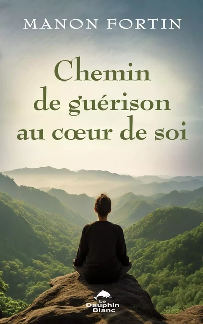 Chemin de guérison au cœur de soi - Manon Fortin - Dauphin Blanc