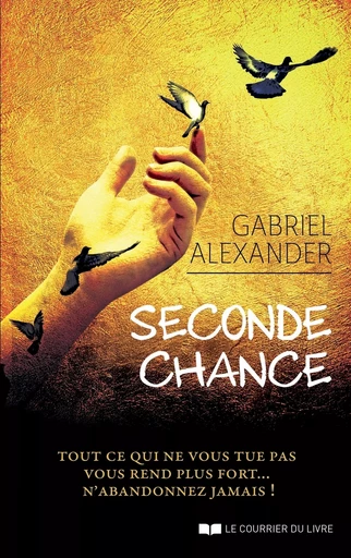 Seconde chance - Tout ce qui ne vous tue pas vous rend plus fort... N'abandonnez jamais ! - Gabriel Alexander - Courrier du livre