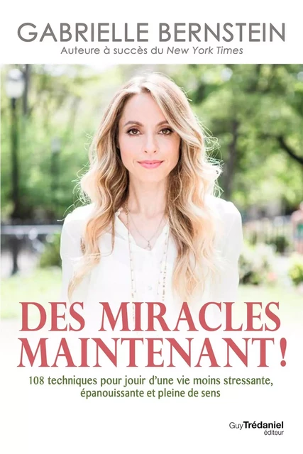 Des miracles, maintenant ! - 108 techniques pour jouir d'une vie moins stressante, épanouissante et - Gabrielle Bernstein - Tredaniel