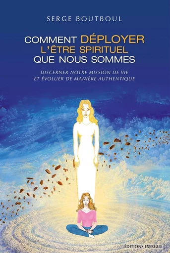 Comment déployer l'être spirituel que nous sommes - Discerner notre mission de vie et évoluer de man - Serge Boutboul - Courrier du livre