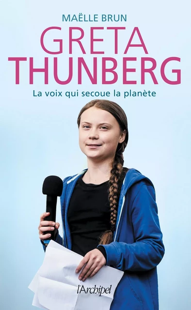 Greta Thunberg, la voix qui secoue la planète - Maëlle Brun - L'Archipel