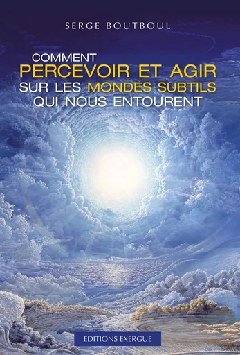 Comment percevoir et agir sur les mondes subtils qui nous entourent - Serge Boutboul - Courrier du livre