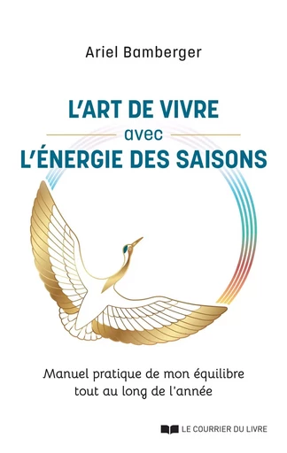 L'art de vivre avec l'énergie des saisons - Manuel pratique de mon équilibre tout au long de l'année - Ariel Bamberger - Courrier du livre