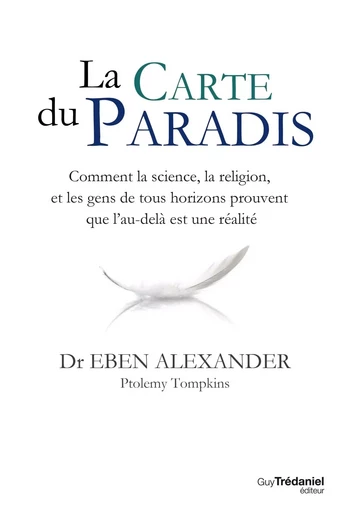 La carte du Paradis - Comment la science, la religion, et les gens de tous horizons prouvent que l'a - Eben Alexander - Tredaniel