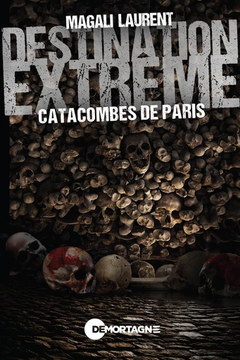 Destination extrême - Catacombes de Paris - Magali Laurent - Éditions de Mortagne