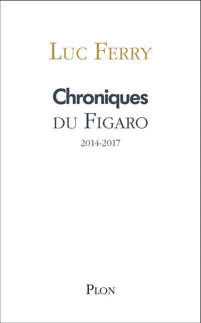 Chroniques du Figaro 2014-2017 - Luc Ferry - Place des éditeurs