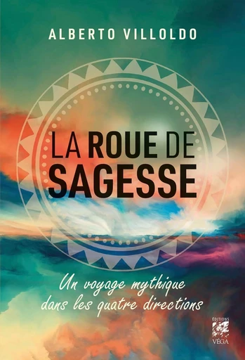 La roue de sagesse - Voyage mythique dans les quatre directions - Alberto Villoldo - Tredaniel