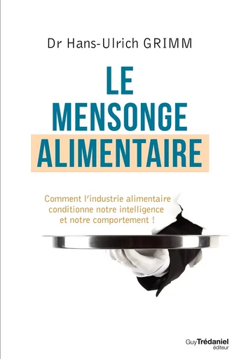 Le mensonge alimentaire - Comment l'industrie alimentaire conditionne notre intelligence et notre co - Hans-Ulrich Grimm - Tredaniel