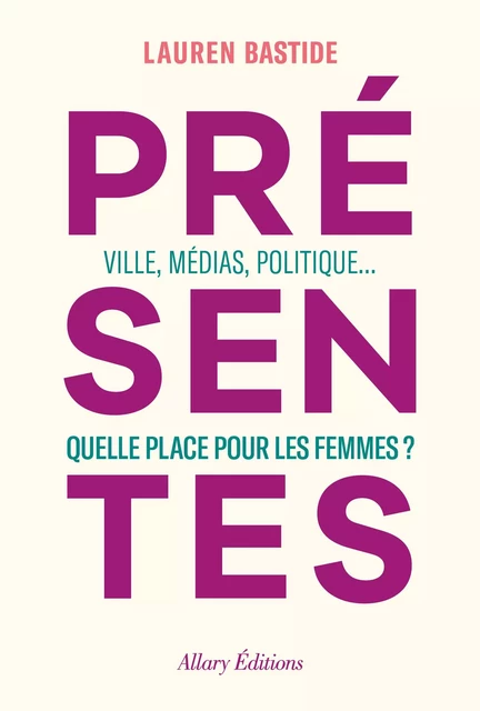 Présentes - Ville, médias, politique... Quelle place pour les femmes ? - Lauren Bastide - Allary éditions