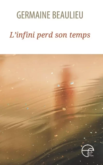 L'infini perd son temps - Germaine Beaulieu - Écrits des forges