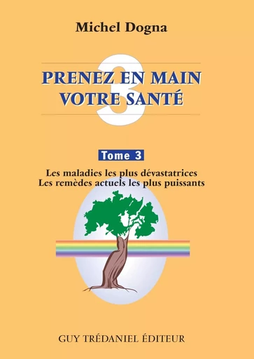 Prenez en main votre santé T3 - Les maladies les plus dévastatrices - Les remèdes actuels les plus p - Michel Dogna - Tredaniel