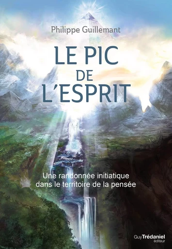 Le pic de l'esprit - Une randonnée initiatique dans le territoire de la pensée - Philippe Guillemant - Tredaniel