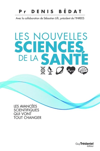 Les nouvelles sciences de la santé - Les avancées scientifiques qui vont tout changer - Denis Bédat - Tredaniel