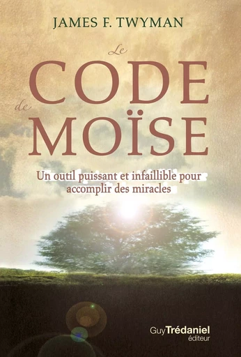 Le code de Moïse - Un outil puissant et infaillible pour accomplir des miracles... - James-F. Twyman - Tredaniel