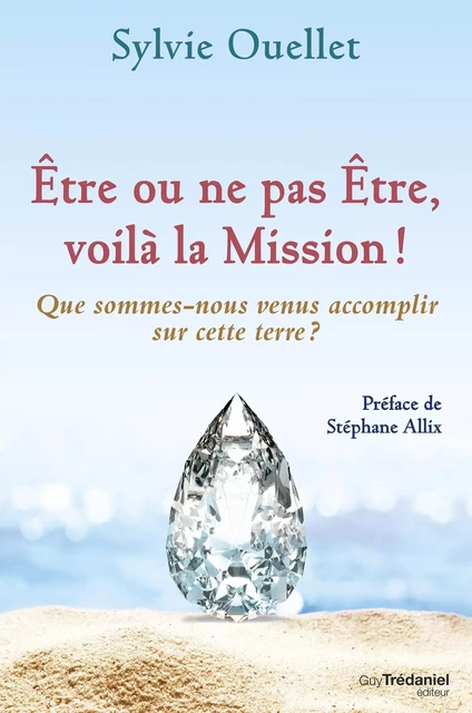 Être ou ne pas être, voilà la mission ! - Que sommes-nous venus accomplir sur cette terre ? - Sylvie Ouellet - Tredaniel