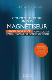 Comment devenir un bon magnétiseur - Manuel d'exercices pour faciliter l'aprentissage et le perfecti