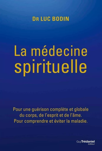 La médecine spirituelle - Pour une guérison complète et globale du corps, de l'esprit et de l'âme. - Luc Bodin - Tredaniel