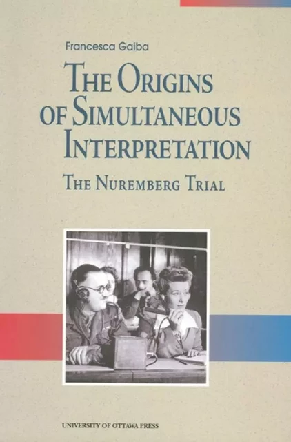 The Origins of Simultaneous Interpretation - Francesca Gaiba - University of Ottawa Press