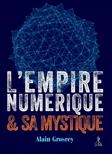 L'empire numérique et sa mystique - Alain Grosrey - Relié