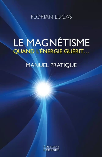 Le magnétisme - Quand l'énergie guérit... - Florian Lucas - Courrier du livre