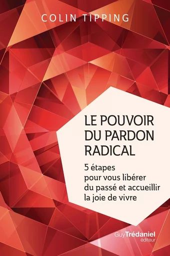 Le pouvoir du pardon radical - 5 étapes pour vous libérer du passé et accueillir la joie de vivre - Colin-C. Tipping - Tredaniel