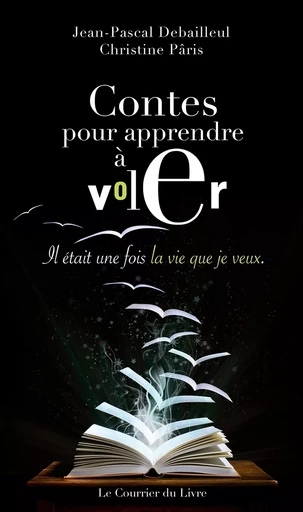 Contes pour apprendre à voler - Il était une fois la vie que je veux - Jean-Pascal Debailleul, Christine Pâris - Courrier du livre